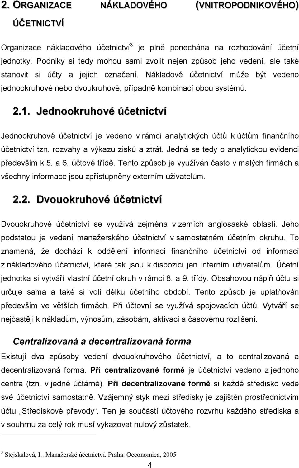 Nákladové účetnictví může být vedeno jednookruhově nebo dvoukruhově, případně kombinací obou systémů. 2.1.