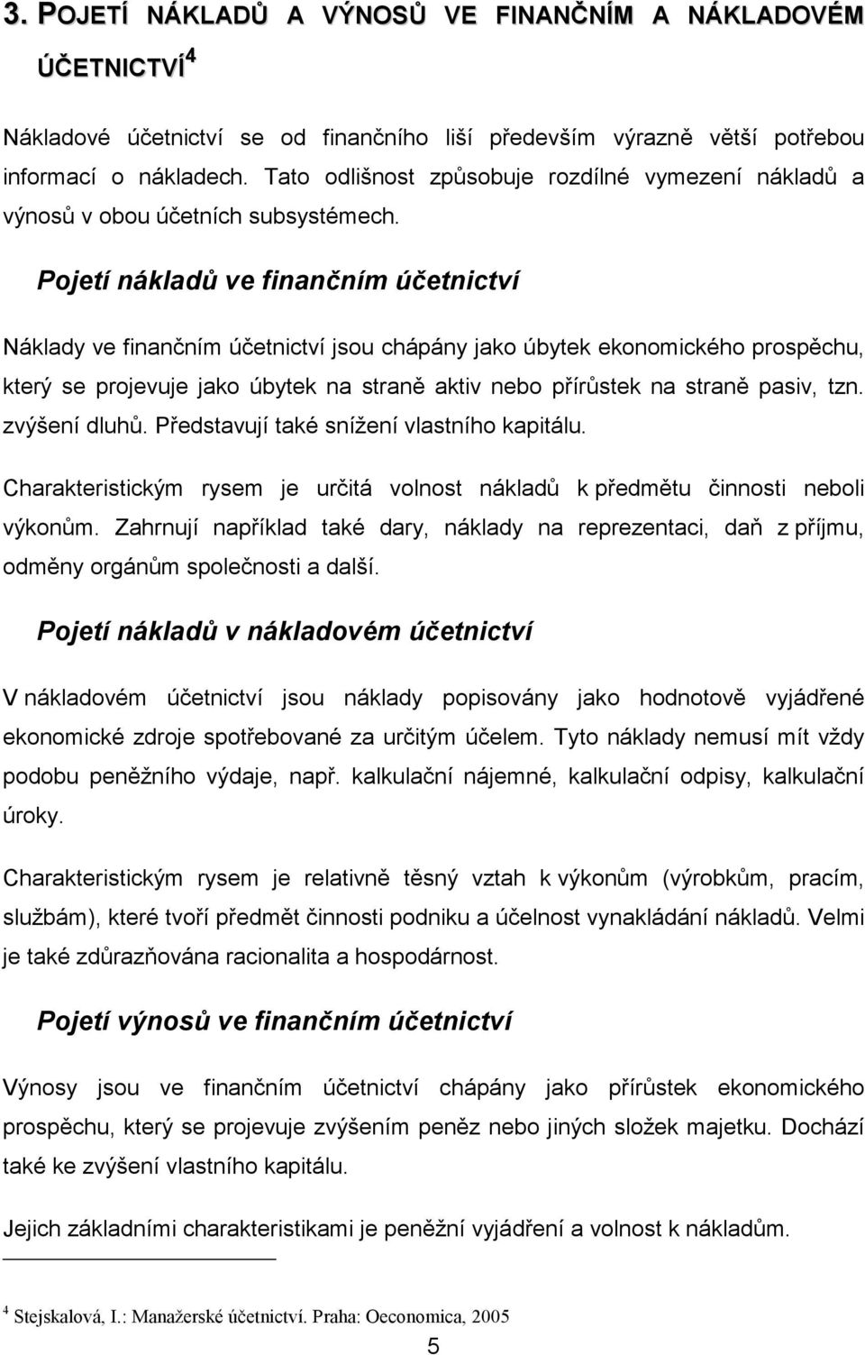 Pojetí nákladů ve finančním účetnictví Náklady ve finančním účetnictví jsou chápány jako úbytek ekonomického prospěchu, který se projevuje jako úbytek na straně aktiv nebo přírůstek na straně pasiv,