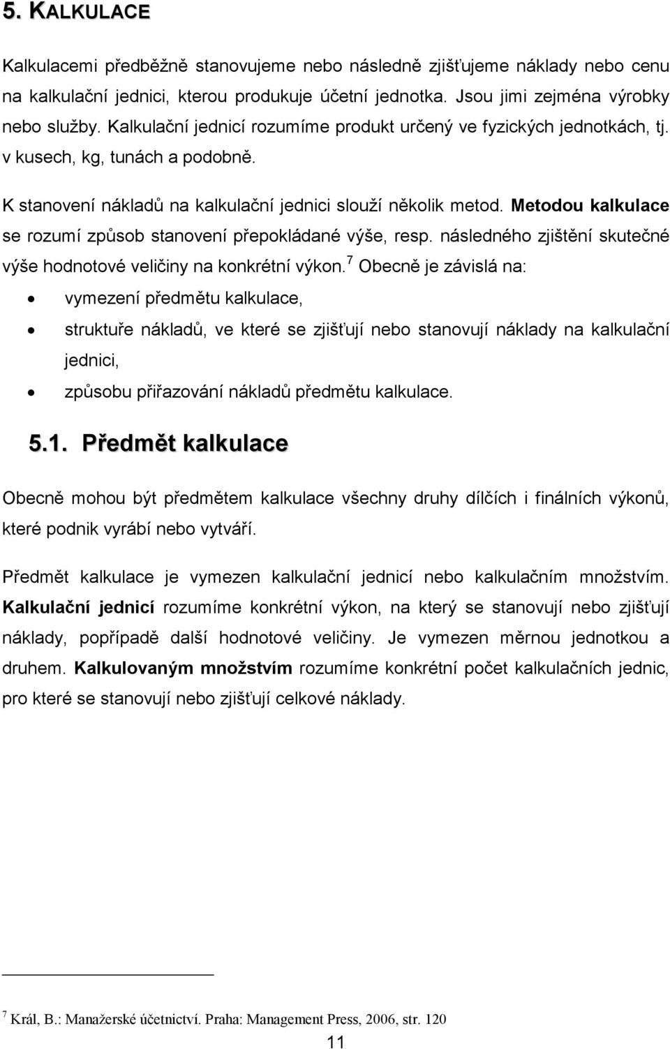 Metodou kalkulace se rozumí způsob stanovení přepokládané výše, resp. následného zjištění skutečné výše hodnotové veličiny na konkrétní výkon.