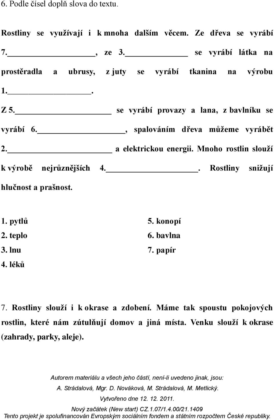 , spalováním dřeva můžeme vyrábět 2. a elektrickou energii. Mnoho rostlin slouží k výrobě nejrůznějších 4.. Rostliny snižují hlučnost a prašnost. 1.