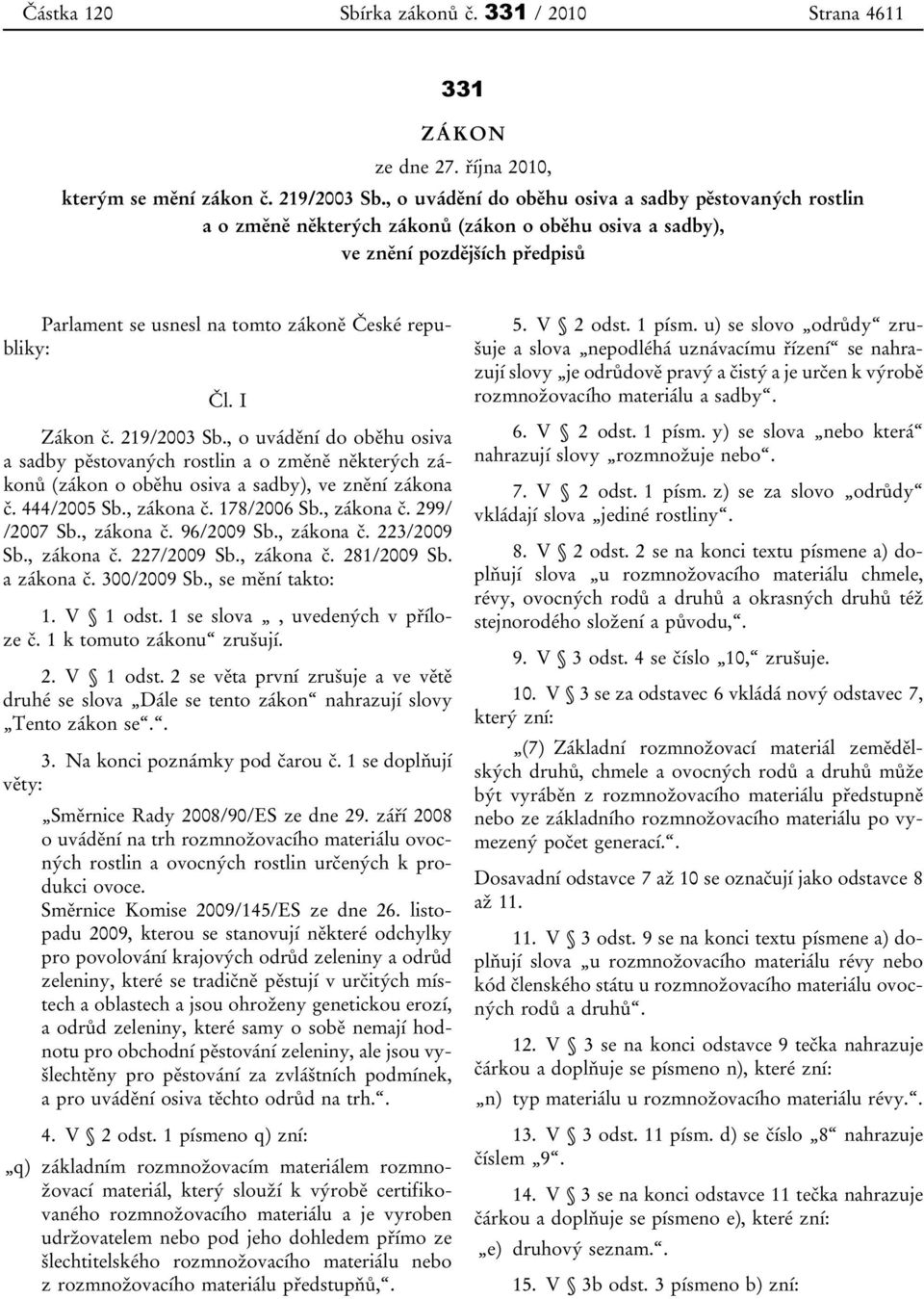 I Zákon č. 219/2003 Sb., o uvádění do oběhu osiva a sadby pěstovaných rostlin a o změně některých zákonů (zákon o oběhu osiva a sadby), ve znění zákona č. 444/2005 Sb., zákona č. 178/2006 Sb.