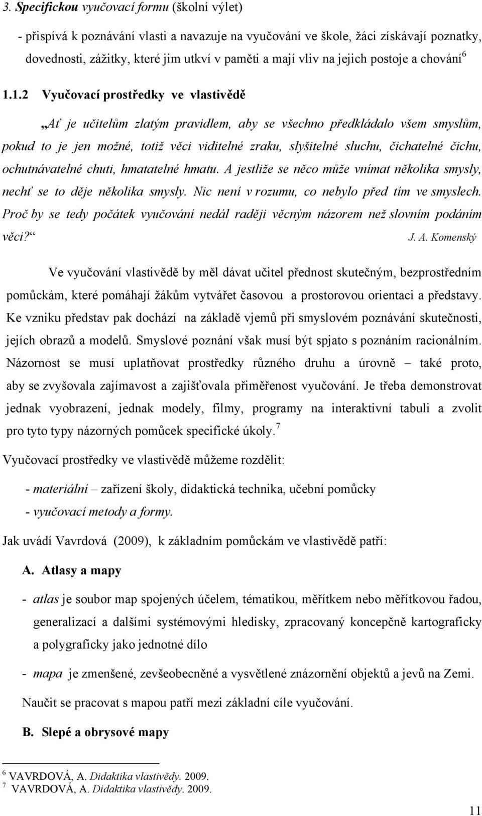 1.2 Vyučovací prostředky ve vlastivědě Ať je učitelům zlatým pravidlem, aby se všechno předkládalo všem smyslům, pokud to je jen možné, totiž věci viditelné zraku, slyšitelné sluchu, čichatelné