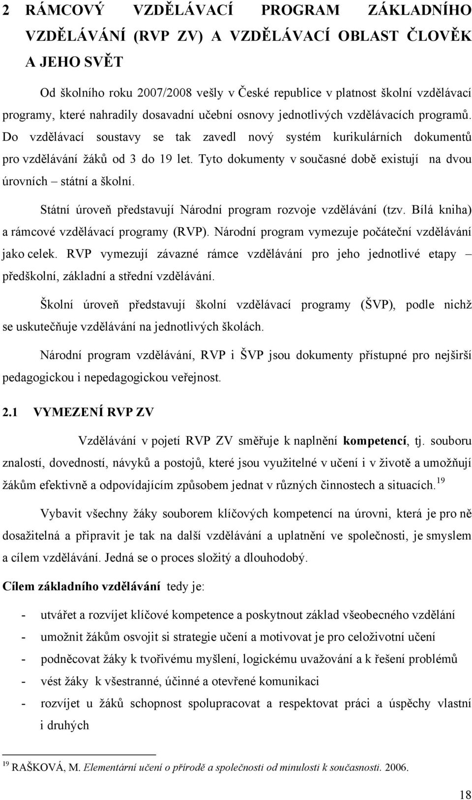 Tyto dokumenty v současné době existují na dvou úrovních státní a školní. Státní úroveň představují Národní program rozvoje vzdělávání (tzv. Bílá kniha) a rámcové vzdělávací programy (RVP).