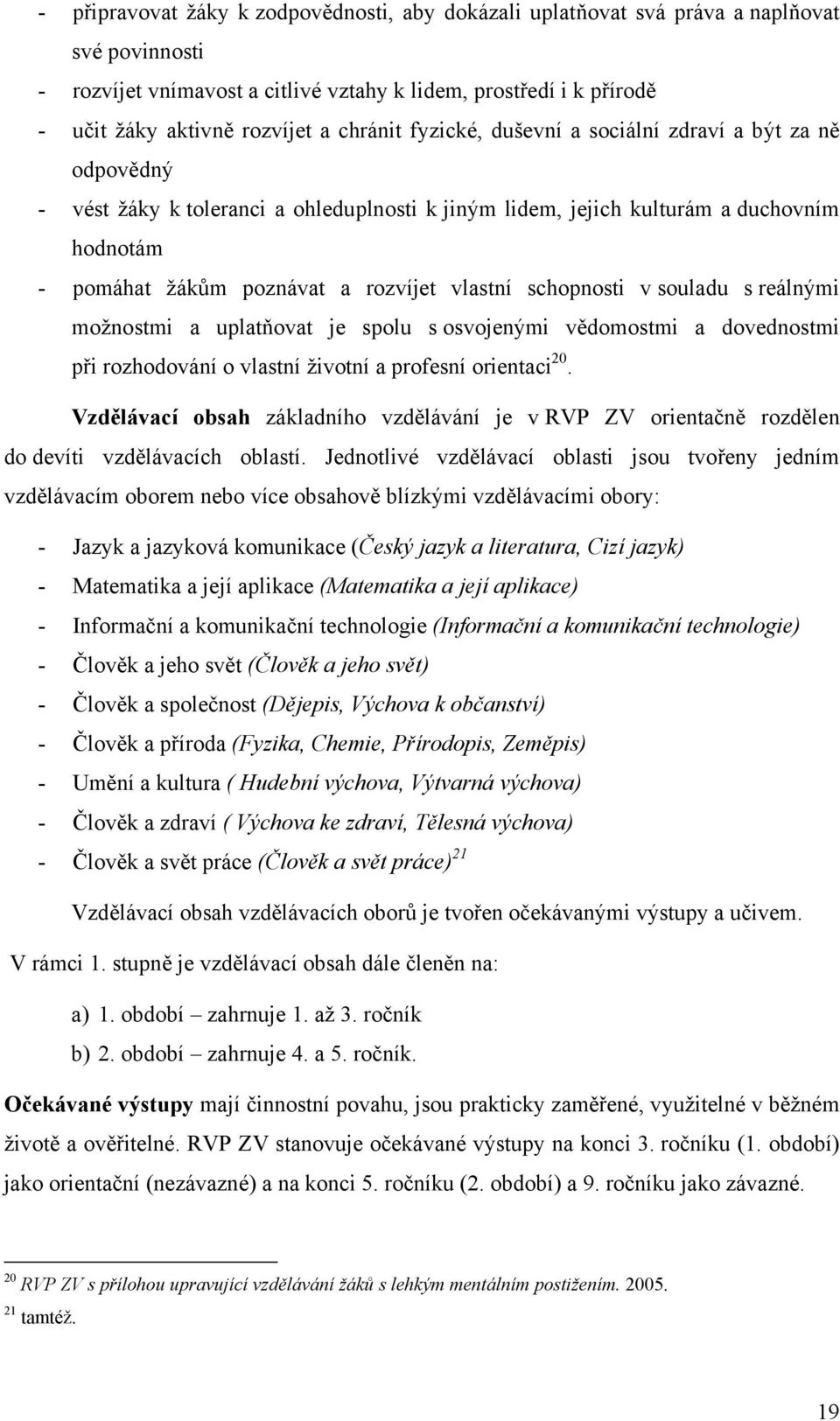 vlastní schopnosti v souladu s reálnými možnostmi a uplatňovat je spolu s osvojenými vědomostmi a dovednostmi při rozhodování o vlastní životní a profesní orientaci 20.