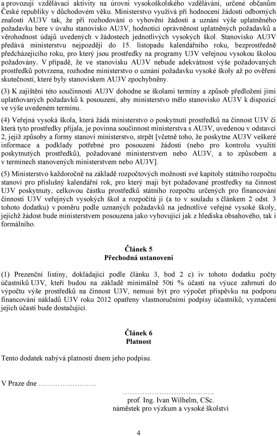 uplatněných požadavků a věrohodnost údajů uvedených v žádostech jednotlivých vysokých škol. Stanovisko AU3V předává ministerstvu nejpozději do 15.