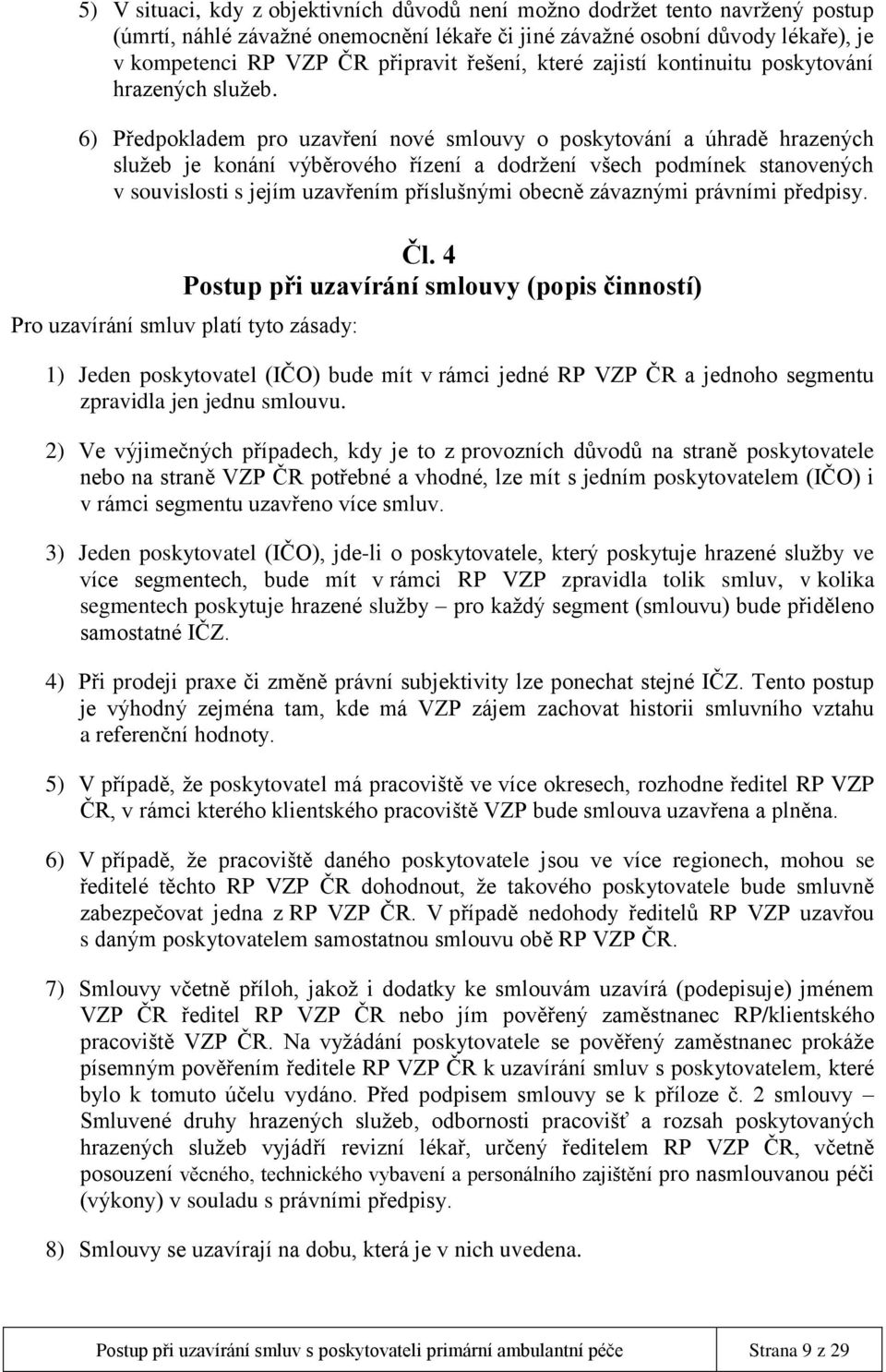 6) Předpokladem pro uzavření nové smlouvy o poskytování a úhradě hrazených služeb je konání výběrového řízení a dodržení všech podmínek stanovených v souvislosti s jejím uzavřením příslušnými obecně