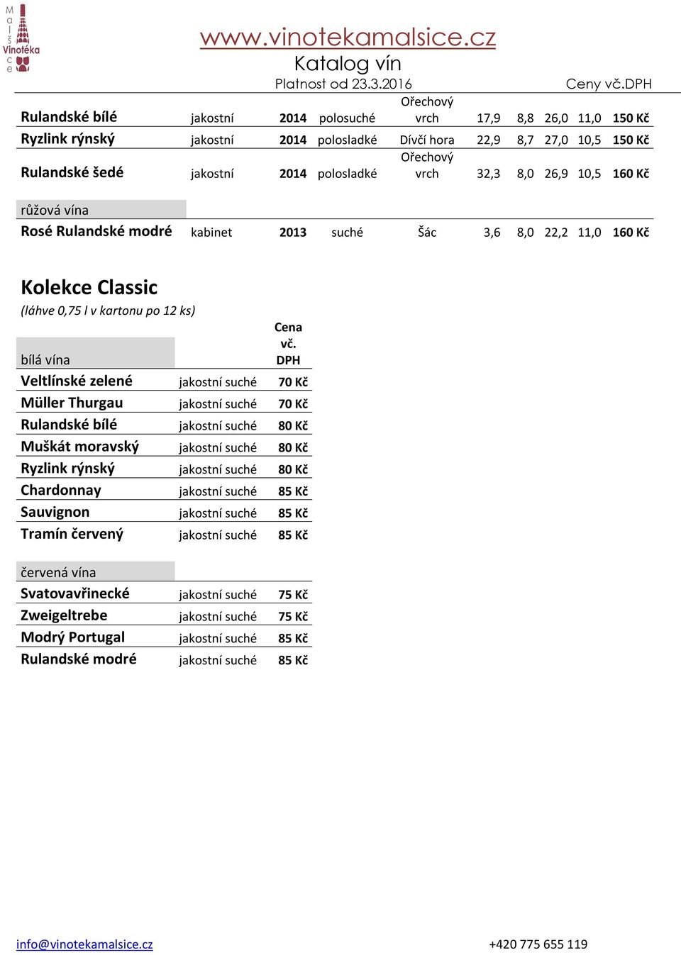 suché 70 Kč Müller Thurgau jakostní suché 70 Kč Rulandské bílé jakostní suché 80 Kč Muškát moravský jakostní suché 80 Kč Ryzlink rýnský jakostní suché 80 Kč Chardonnay jakostní suché 85 Kč Sauvignon