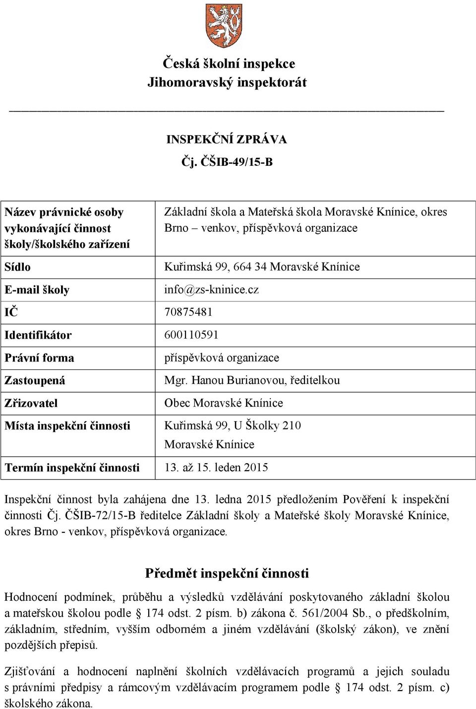 Kuřimská 99, 664 34 Moravské Knínice info@zs-kninice.cz IČ 70875481 Identifikátor 600110591 Právní forma Zastoupená Zřizovatel příspěvková organizace Mgr.