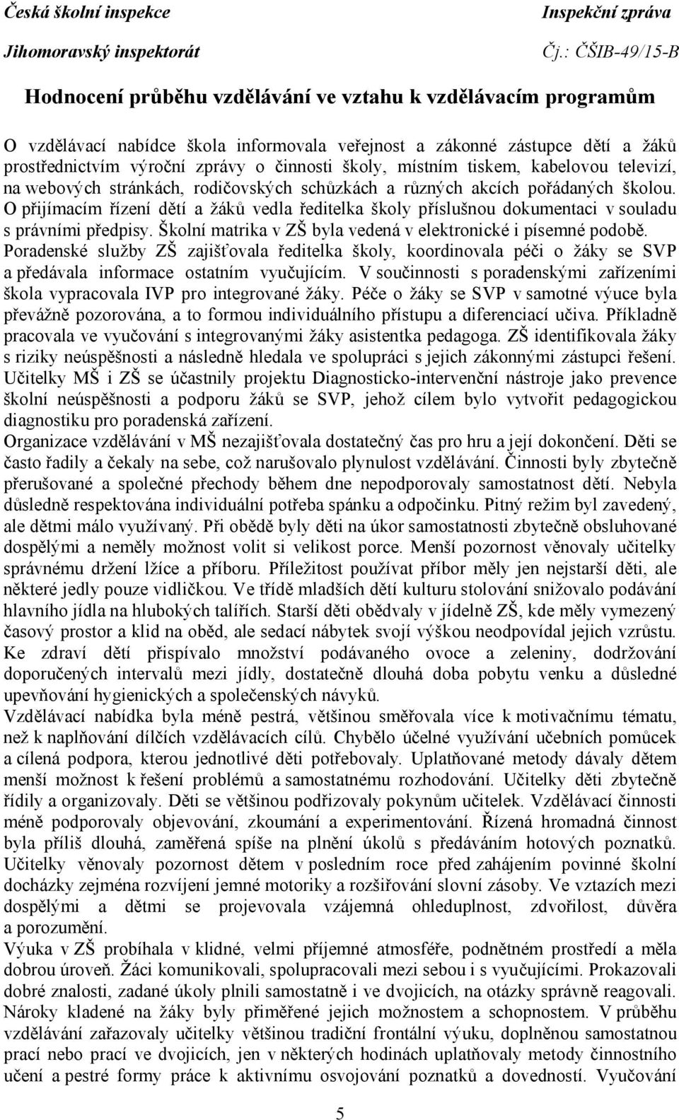 O přijímacím řízení dětí a žáků vedla ředitelka školy příslušnou dokumentaci v souladu s právními předpisy. Školní matrika v ZŠ byla vedená v elektronické i písemné podobě.