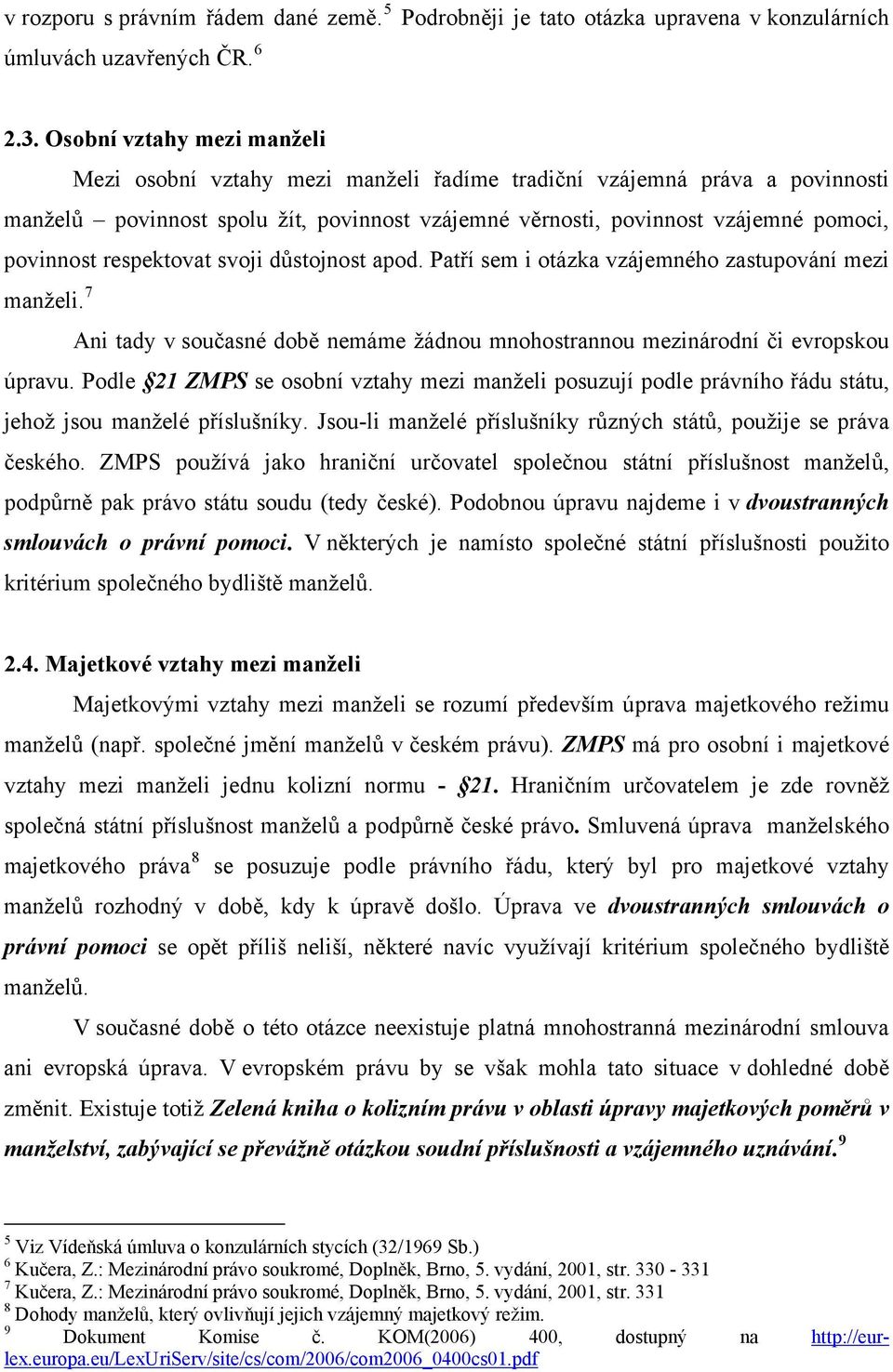 respektovat svoji důstojnost apod. Patří sem i otázka vzájemného zastupování mezi manželi. 7 Ani tady v současné době nemáme žádnou mnohostrannou mezinárodní či evropskou úpravu.