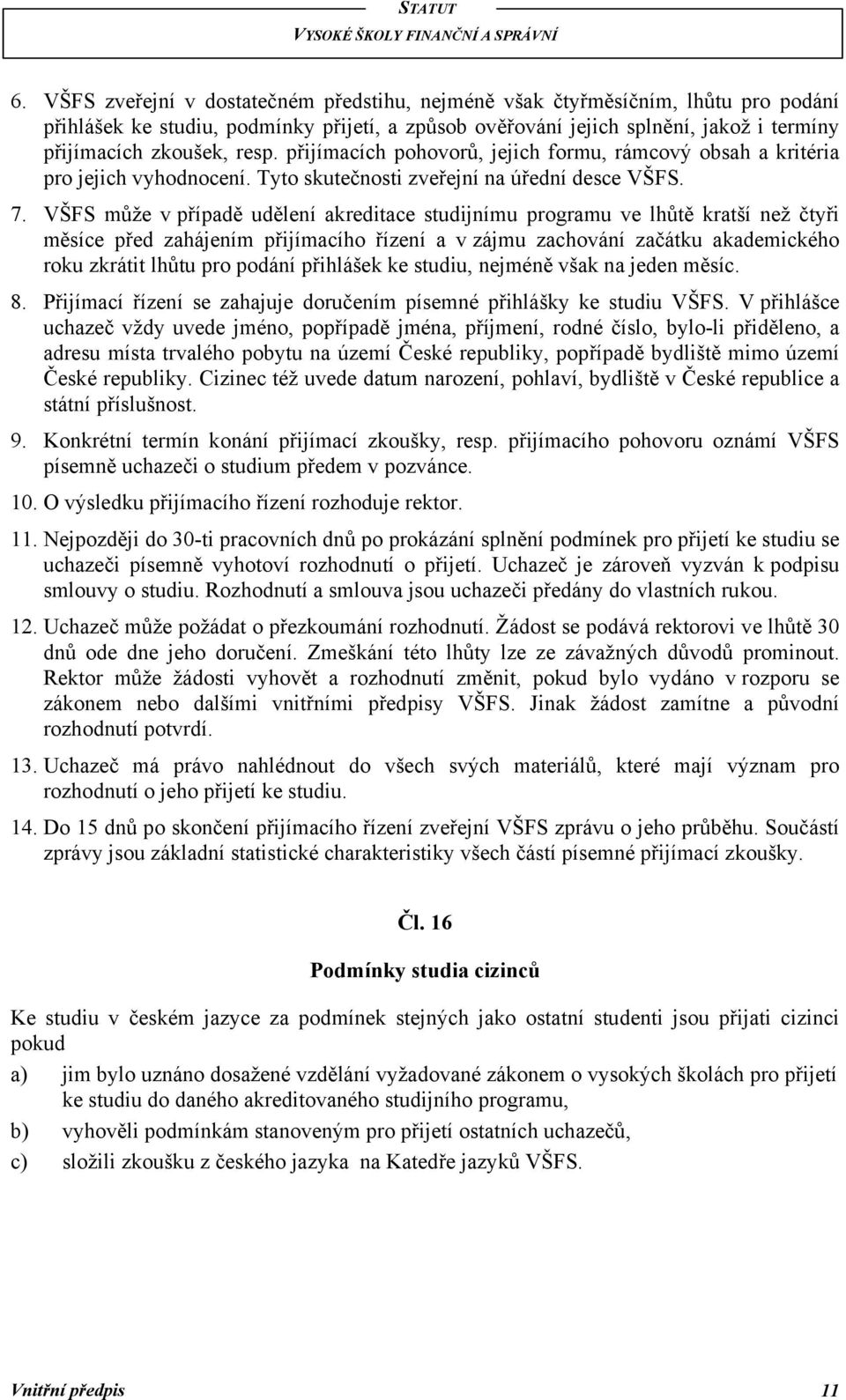 VŠFS může v případě udělení akreditace studijnímu programu ve lhůtě kratší než čtyři měsíce před zahájením přijímacího řízení a v zájmu zachování začátku akademického roku zkrátit lhůtu pro podání