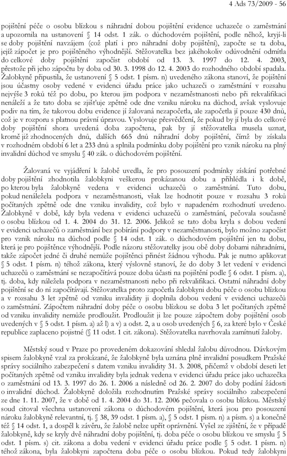 Stěžovatelka bez jakéhokoliv odůvodnění odmítla do celkové doby pojištění započíst období od 13. 3. 1997 do 12. 4. 2003, přestože při jeho zápočtu by doba od 30. 3. 1998 do 12. 4. 2003 do rozhodného období spadala.