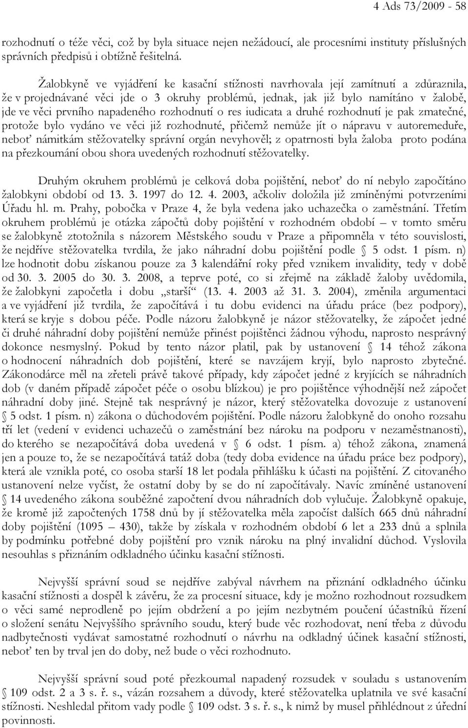 napadeného rozhodnutí o res iudicata a druhé rozhodnutí je pak zmatečné, protože bylo vydáno ve věci již rozhodnuté, přičemž nemůže jít o nápravu v autoremeduře, neboť námitkám stěžovatelky správní