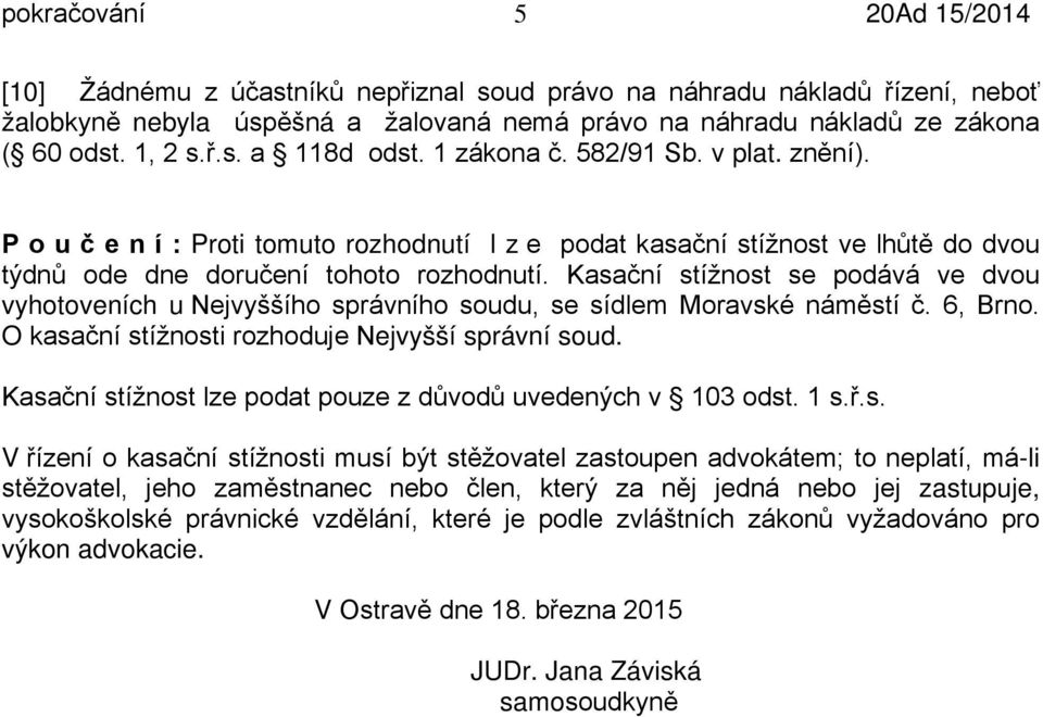 Kasační stížnost se podává ve dvou vyhotoveních u Nejvyššího správního soudu, se sídlem Moravské náměstí č. 6, Brno. O kasační stížnosti rozhoduje Nejvyšší správní soud.
