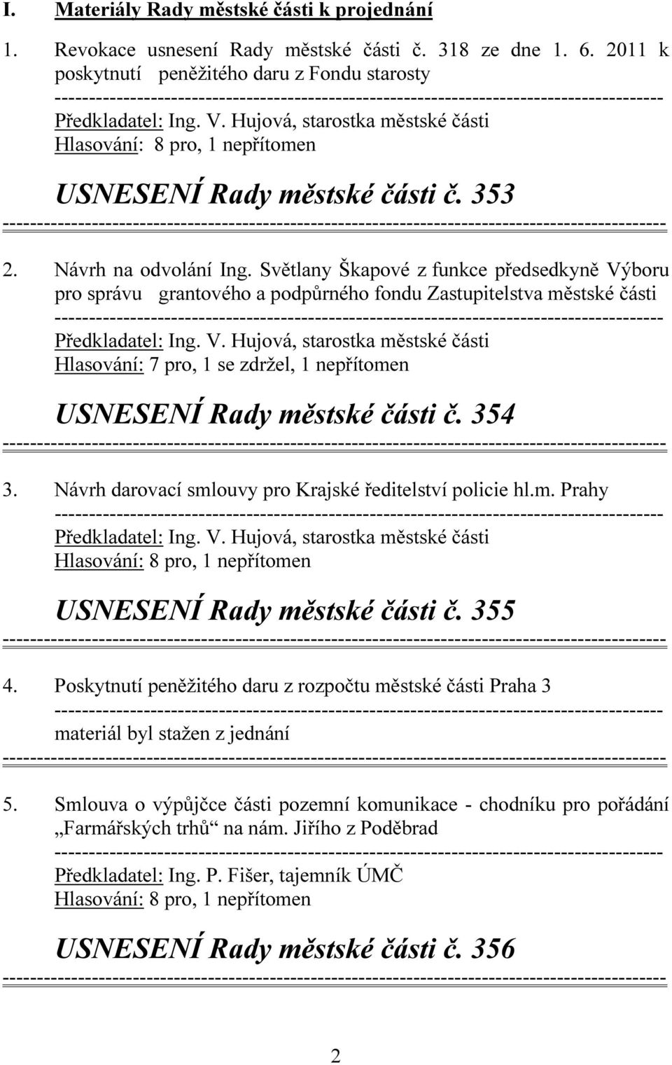 Světlany Škapové z funkce předsedkyně Výboru pro správu grantového a podpůrného fondu Zastupitelstva městské části Předkladatel: Ing. V. Hujová, starostka městské části Hlasování: 7 pro, 1 se zdržel, 1 nepřítomen USNESENÍ Rady městské části č.