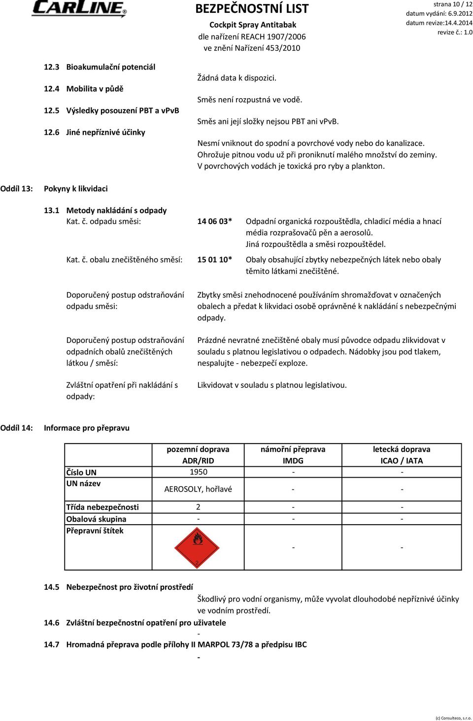 Oddíl 13: Pokyny k likvidaci 13.1 Metody nakládání s odpady Kat. č. odpadu směsi: 14 06 03* Kat. č. obalu znečištěného směsí: 15 01 10* Odpadní organická rozpouštědla, chladicí média a hnací média rozprašovačů pěn a aerosolů.