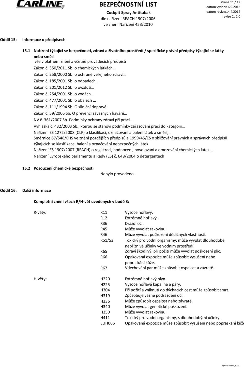 o chemických látkách Zákon č. 258/2000 Sb. o ochraně veřejného zdraví Zákon č. 185/2001 Sb. o odpadech Zákon č. 201/2012 Sb. o ovzduší Zákon č. 254/2001 Sb. o vodách Zákon č. 477/2001 Sb.