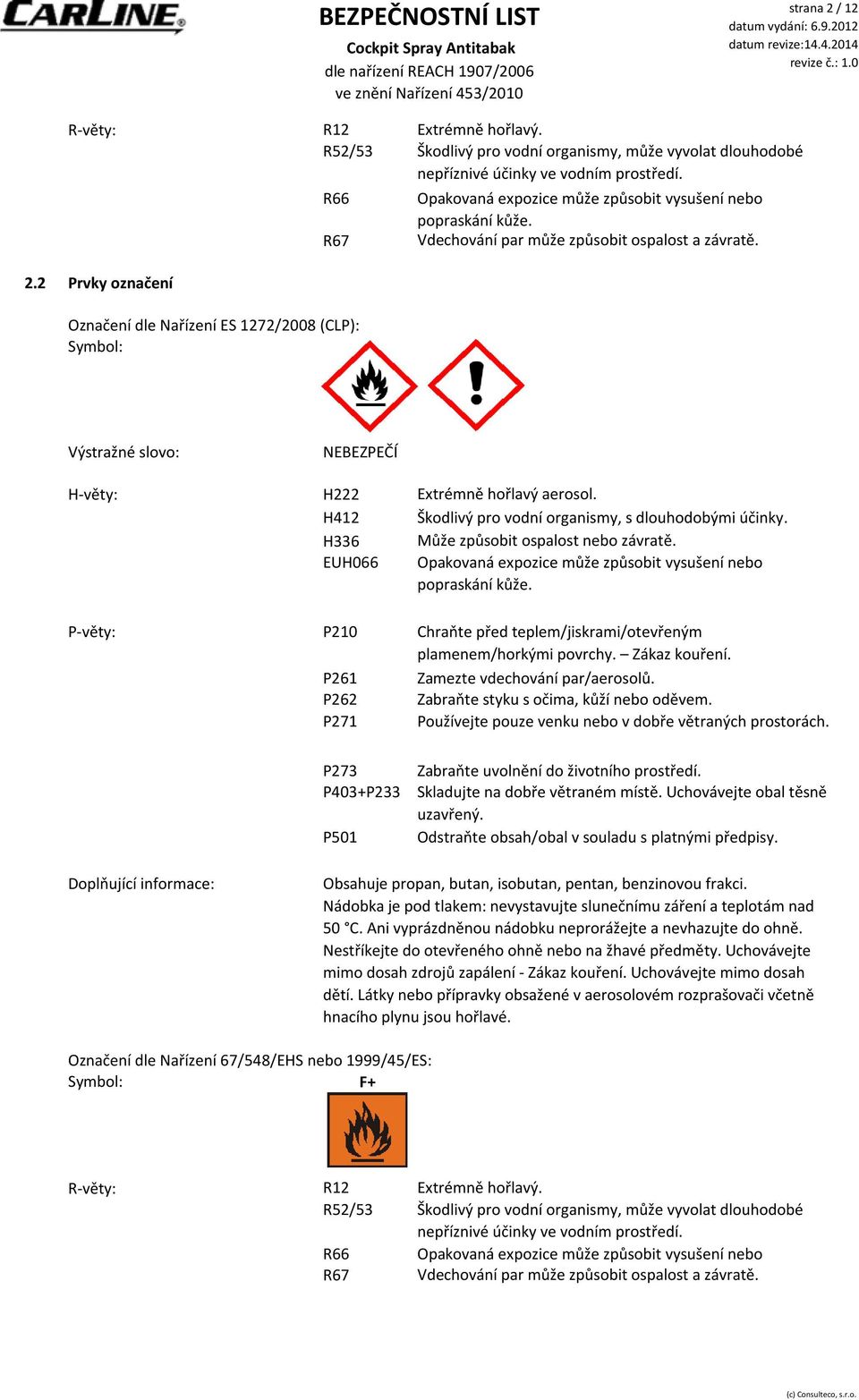 Může způsobit ospalost nebo závratě. Opakovaná expozice může způsobit vysušení nebo popraskání kůže. P-věty: P210 P261 P262 P271 Chraňte před teplem/jiskrami/otevřeným plamenem/horkými povrchy.
