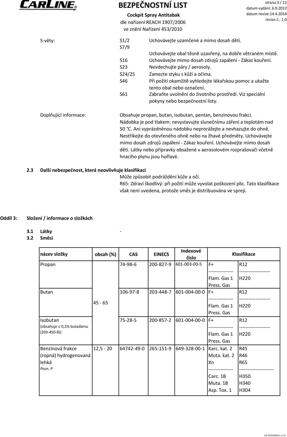 S61 Zabraňte uvolnění do životního prostředí. Viz speciální pokyny nebo bezpečnostní listy. Doplňující informace: Obsahuje propan, butan, isobutan, pentan, benzinovou frakci.