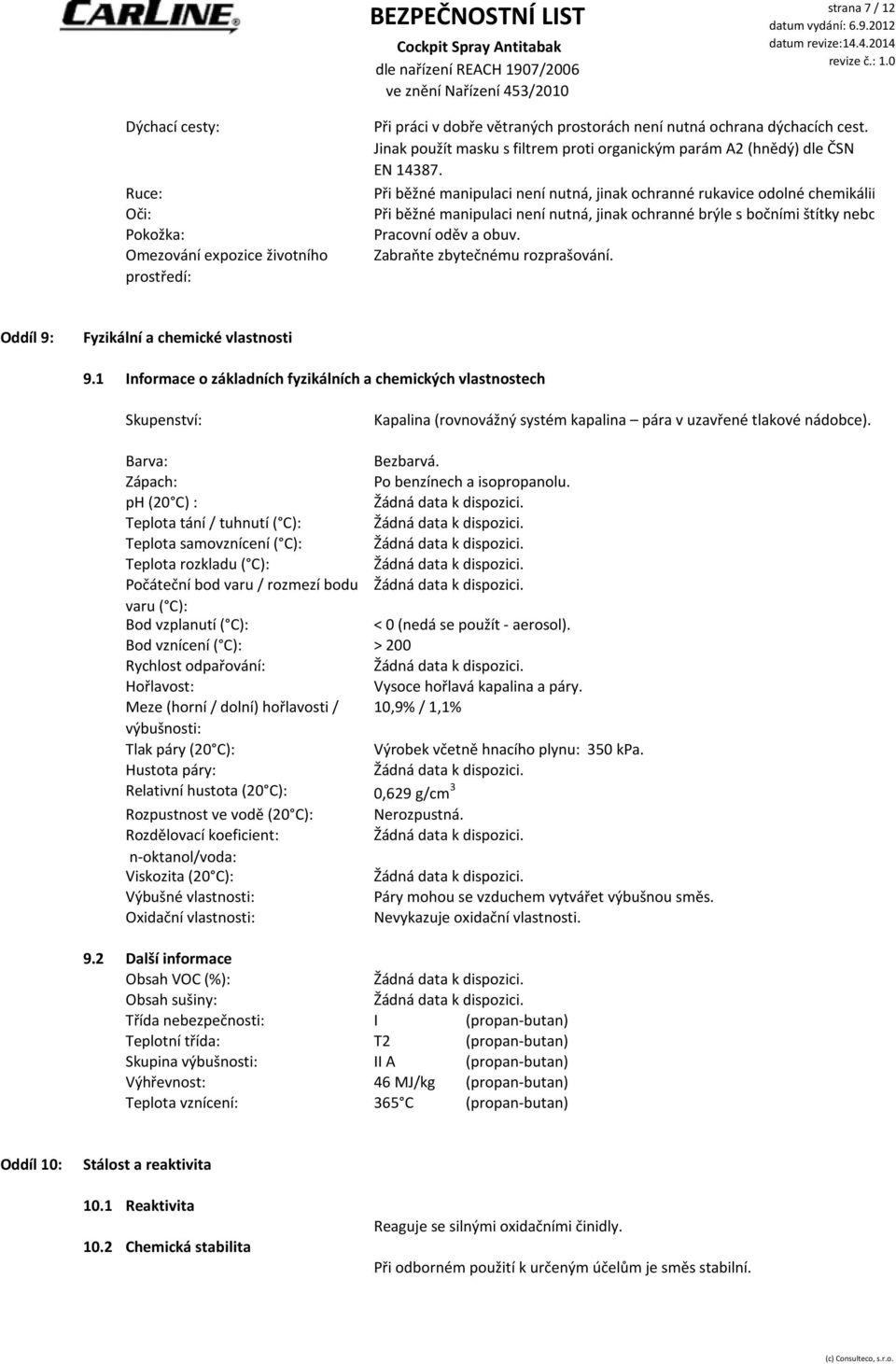 Při běžné manipulaci není nutná, jinak ochranné rukavice odolné chemikáliím, dle ČSN EN 37 Při běžné manipulaci není nutná, jinak ochranné brýle s bočními štítky nebo obličejový štít, d Pracovní oděv