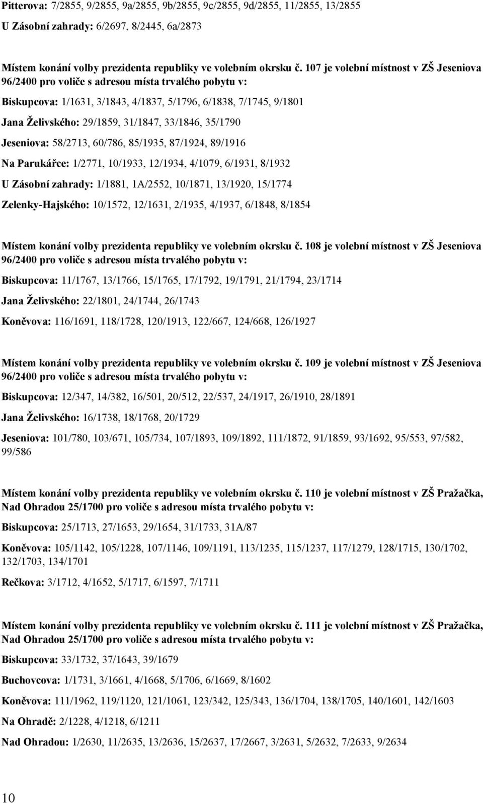 33/1846, 35/1790 Jeseniova: 58/2713, 60/786, 85/1935, 87/1924, 89/1916 Na Parukářce: 1/2771, 10/1933, 12/1934, 4/1079, 6/1931, 8/1932 U Zásobní zahrady: 1/1881, 1A/2552, 10/1871, 13/1920, 15/1774
