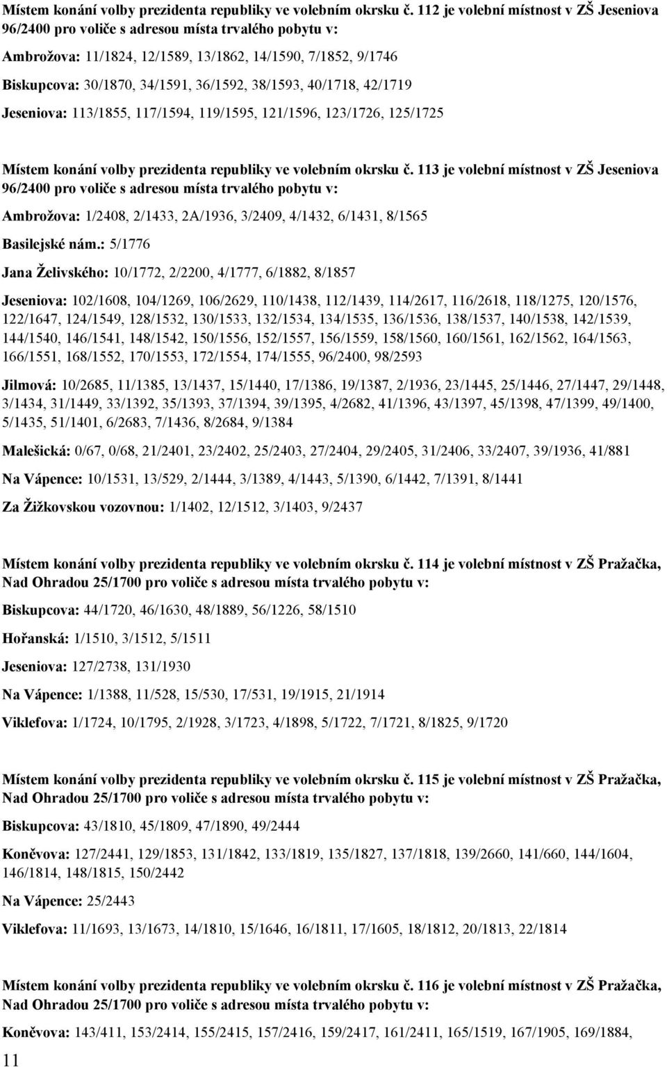38/1593, 40/1718, 42/1719 Jeseniova: 113/1855, 117/1594, 119/1595, 121/1596, 123/1726, 125/1725  113 je volební místnost v ZŠ Jeseniova 96/2400 pro voliče s adresou místa trvalého pobytu v: