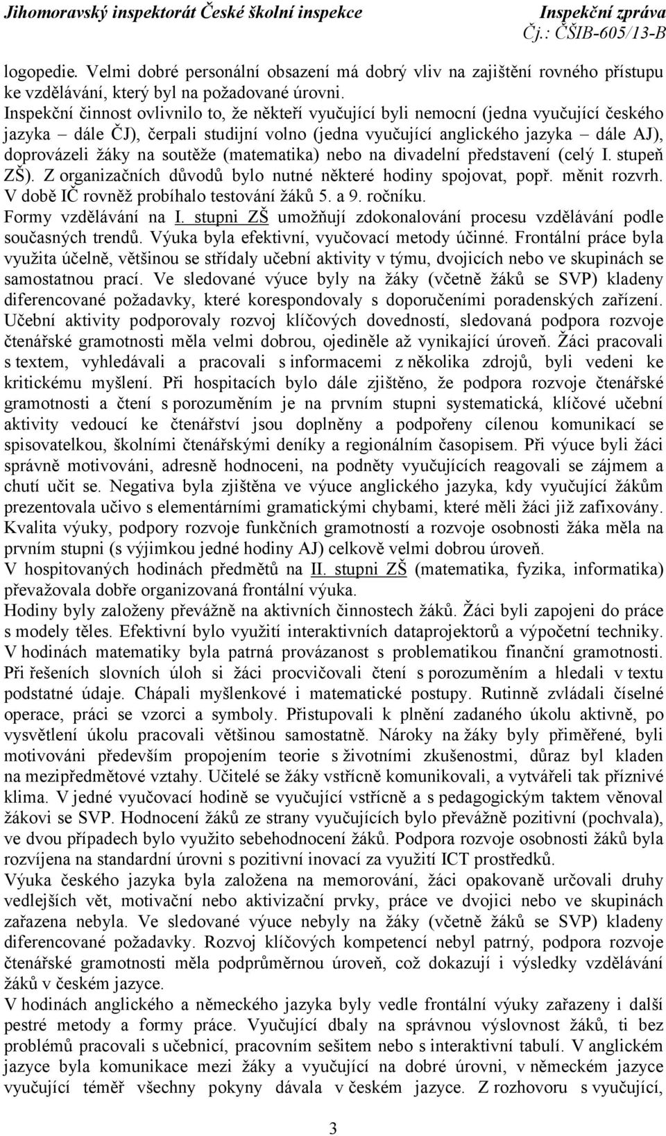 soutěže (matematika) nebo na divadelní představení (celý I. stupeň ZŠ). Z organizačních důvodů bylo nutné některé hodiny spojovat, popř. měnit rozvrh. V době IČ rovněž probíhalo testování žáků 5. a 9.