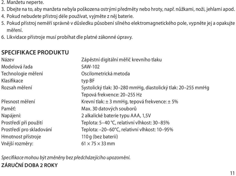 Specifikace produktu Název Zápěstní digitální měřič krevního tlaku Modelová řada SAW-102 Technologie měření Oscilometrická metoda Klasifikace typ BF Rozsah měření Systolický tlak: 30 280 mmhg,