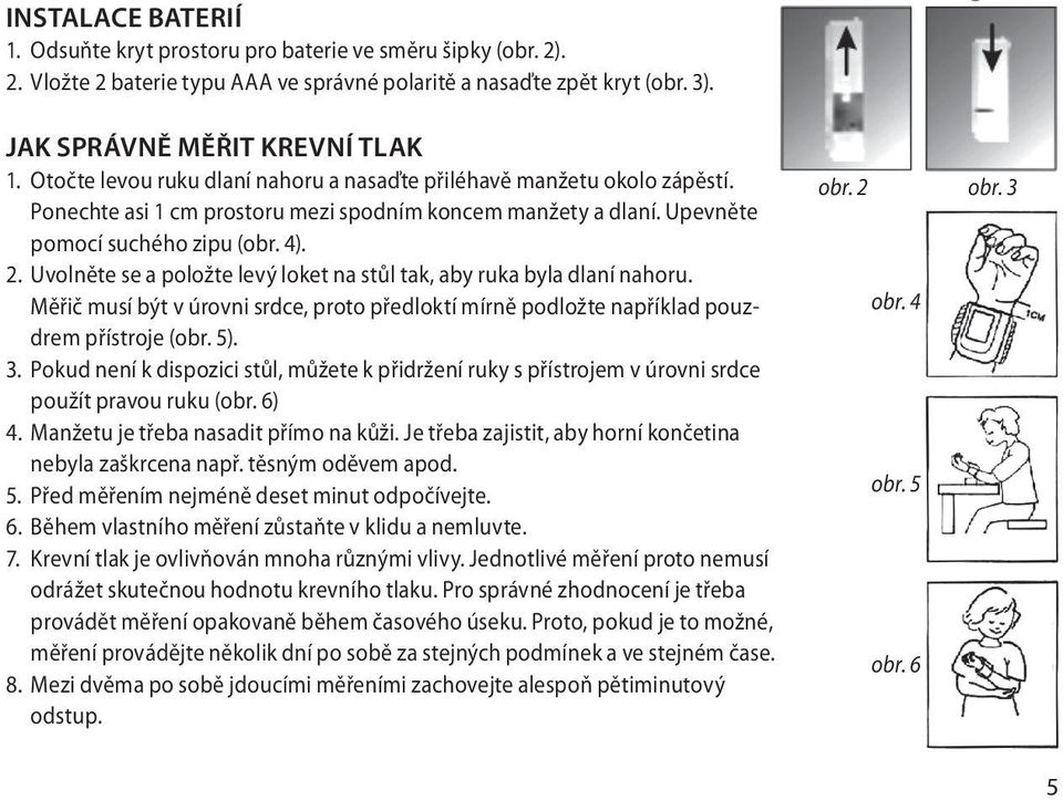 Uvolněte se a položte levý loket na stůl tak, aby ruka byla dlaní nahoru. Měřič musí být v úrovni srdce, proto předloktí mírně podložte například pouzdrem přístroje (obr. 5). 3.