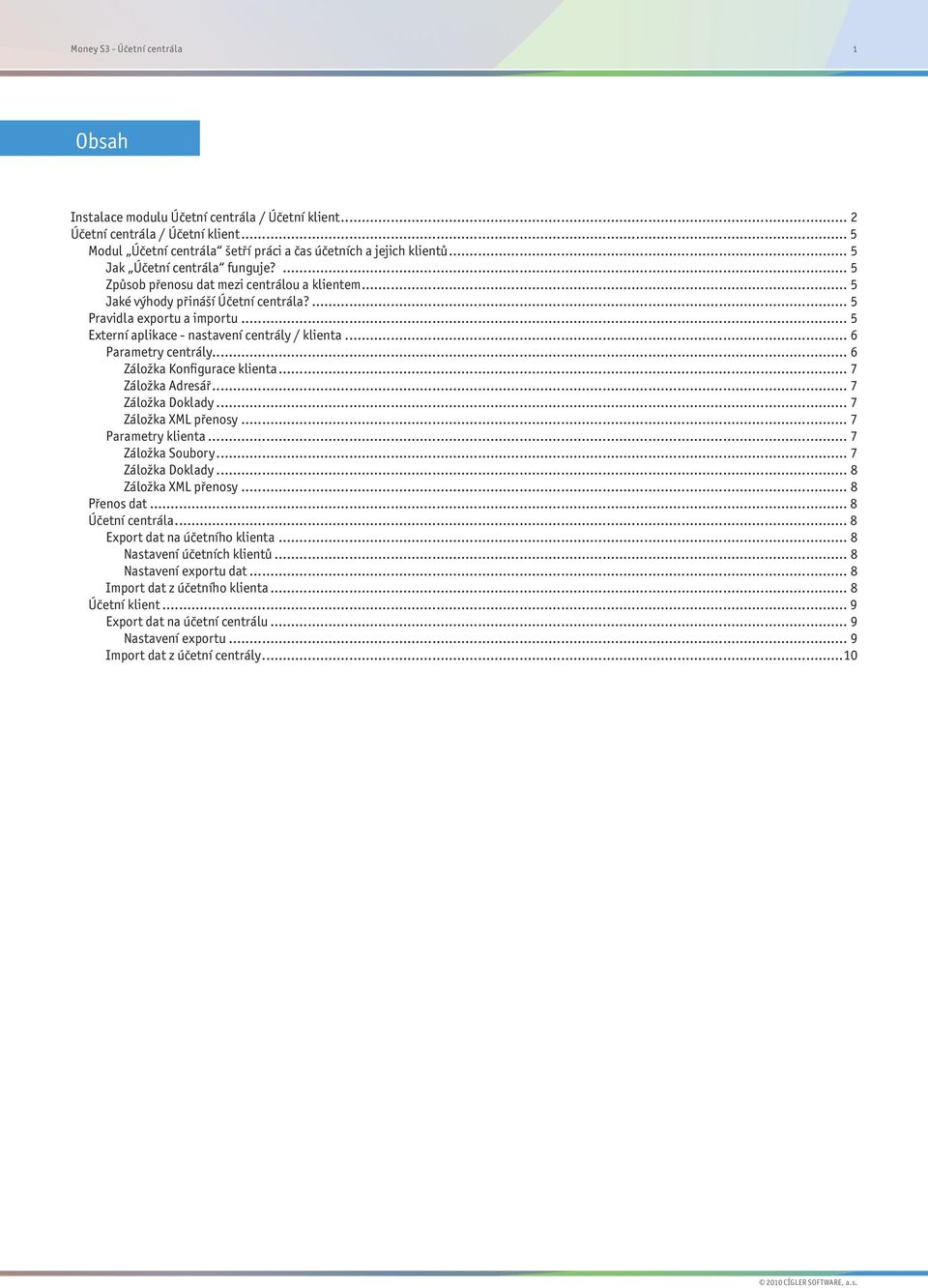 .. 5 Externí aplikace - nastavení centrály / klienta... 6 Parametry centrály... 6 Záložka Konfigurace klienta... 7 Záložka Adresář... 7 Záložka Doklady... 7 Záložka XML přenosy... 7 Parametry klienta.