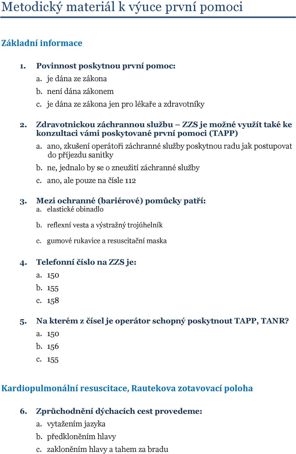 ano, zkušení operátoři záchranné služby poskytnou radu jak postupovat do příjezdu sanitky b. ne, jednalo by se o zneužití záchranné služby c. ano, ale pouze na čísle 112 3.