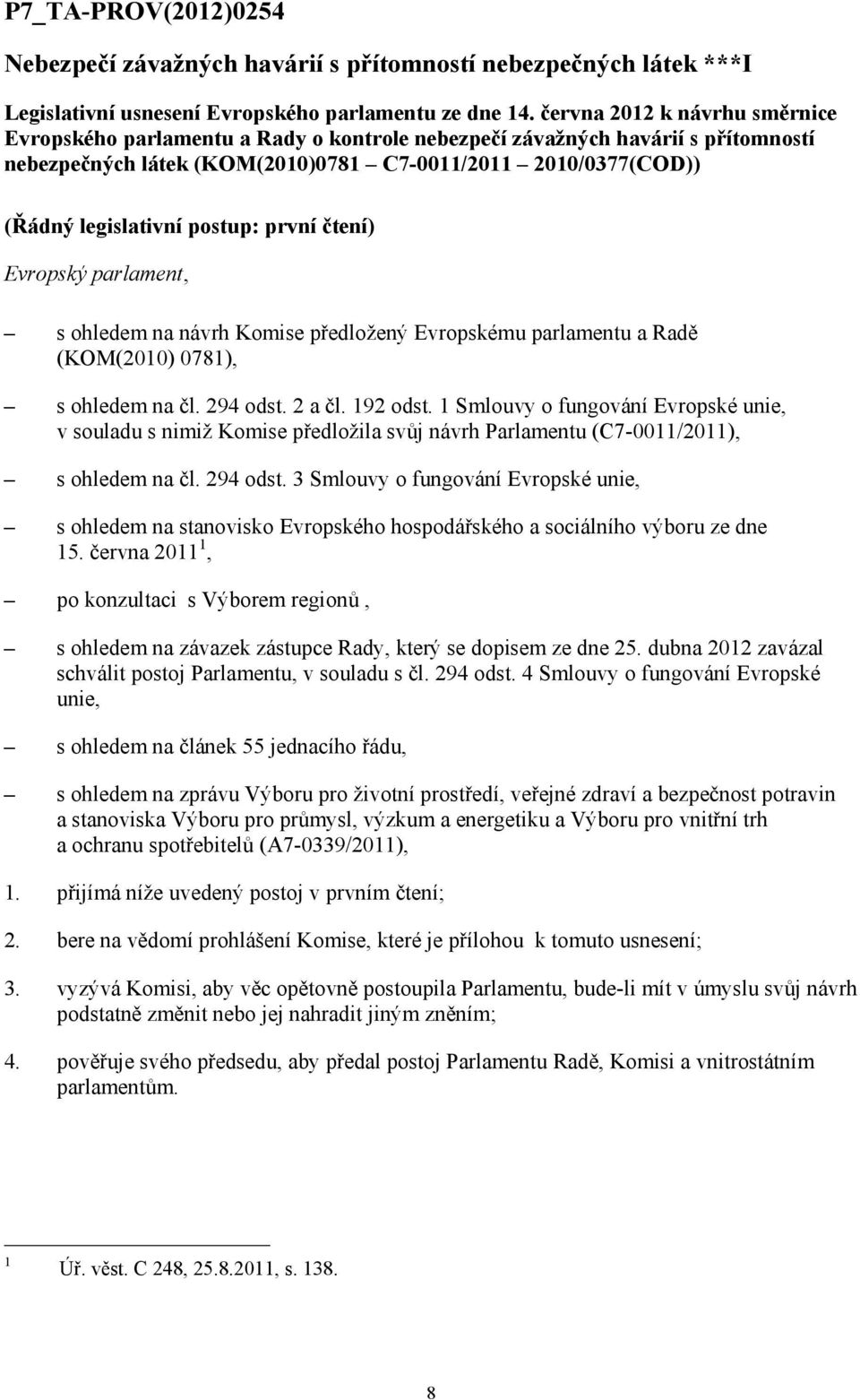 postup: první čtení) Evropský parlament, s ohledem na návrh Komise předložený Evropskému parlamentu a Radě (KOM(2010) 0781), s ohledem na čl. 294 odst. 2 a čl. 192 odst.