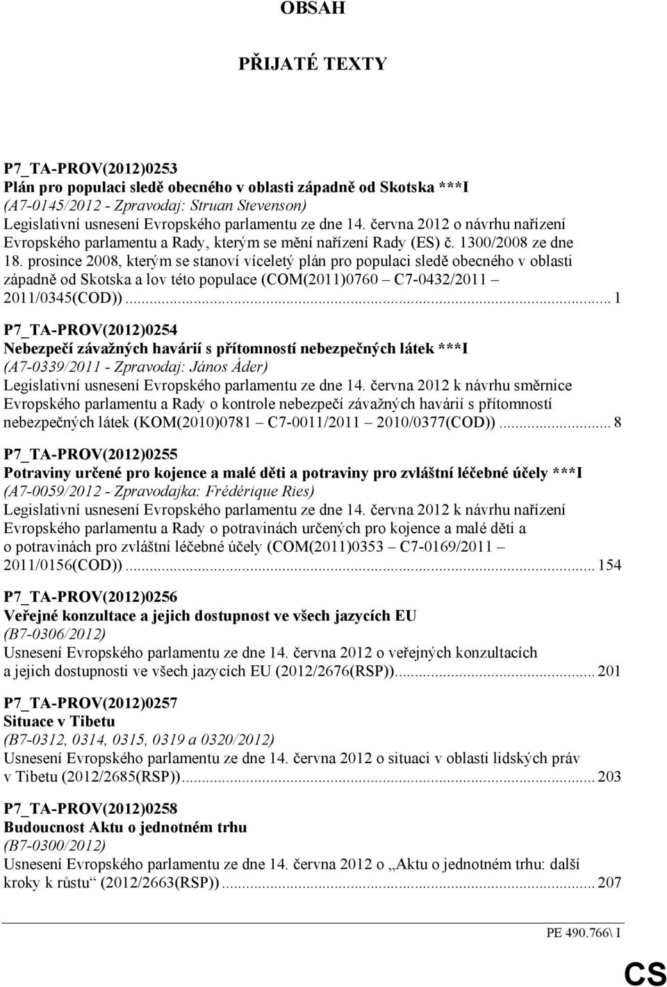 prosince 2008, kterým se stanoví víceletý plán pro populaci sledě obecného v oblasti západně od Skotska a lov této populace (COM(2011)0760 C7-0432/2011 2011/0345(COD)).