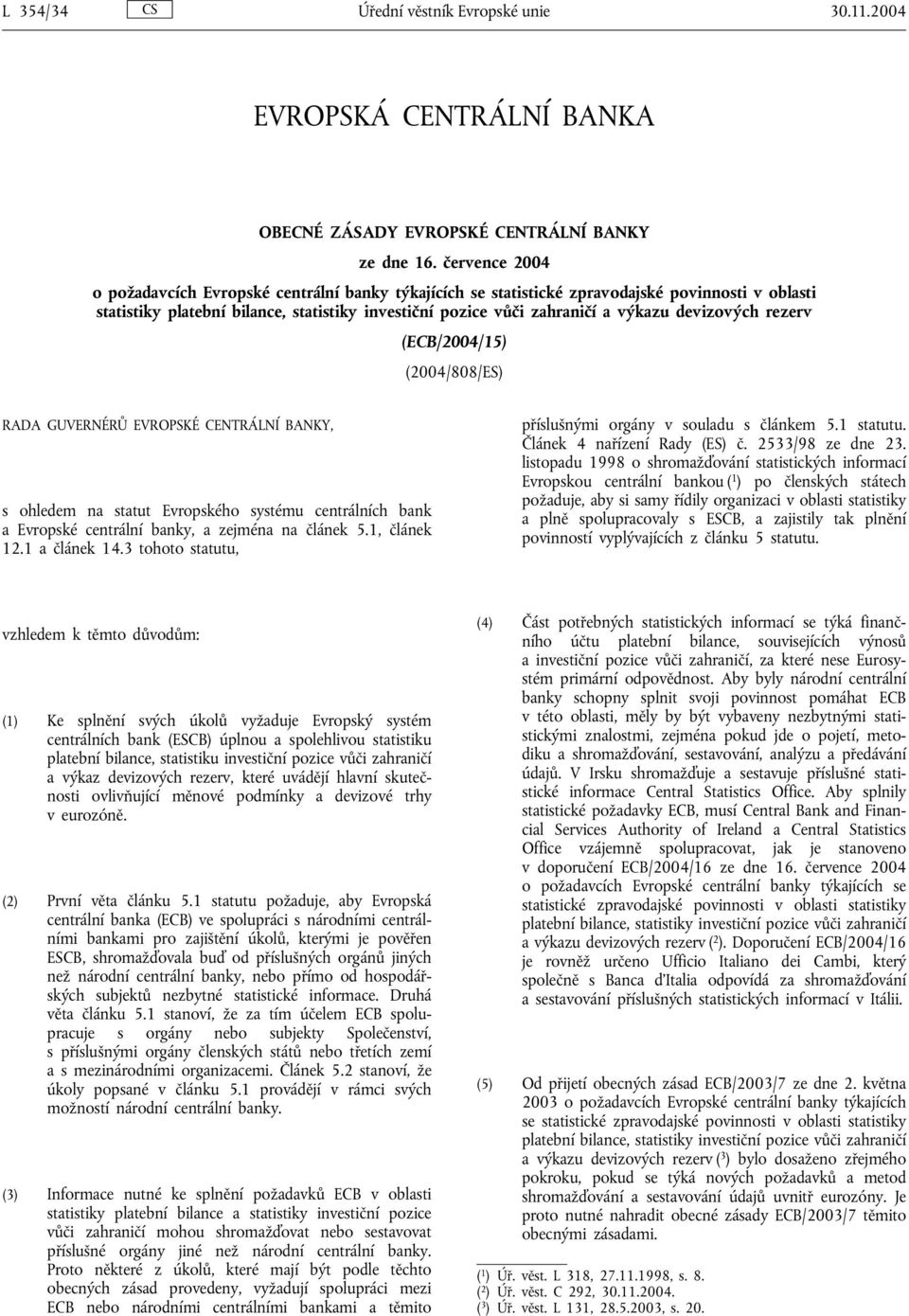 devizových rezerv (ECB/2004/15) (2004/808/ES) RADA GUVERNÉRŮ EVROPSKÉ CENTRÁLNÍ BANKY, s ohledem na statut Evropského systému centrálních bank a Evropské centrální banky, a zejména na článek 5.