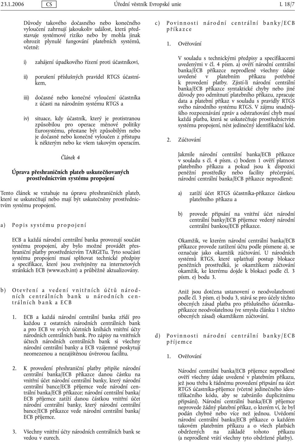 národním systému RTGS a situace, kdy účastník, který je protistranou způsobilou pro operace měnové politiky Eurosystému, přestane být způsobilým nebo je dočasně nebo konečně vyloučen z přístupu k