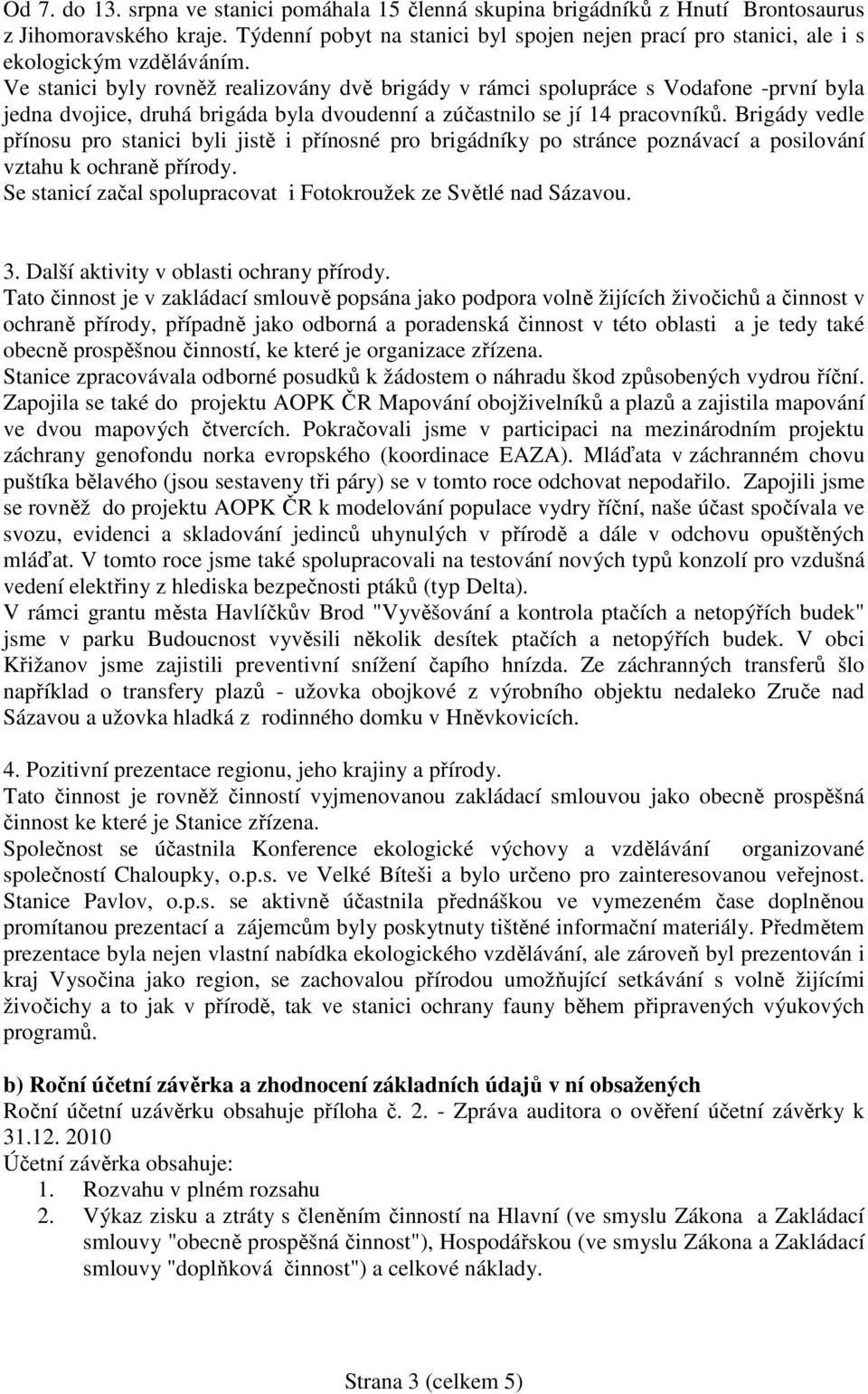 Ve stanici byly rovněž realizovány dvě brigády v rámci spolupráce s Vodafone -první byla jedna dvojice, druhá brigáda byla dvoudenní a zúčastnilo se jí 14 pracovníků.