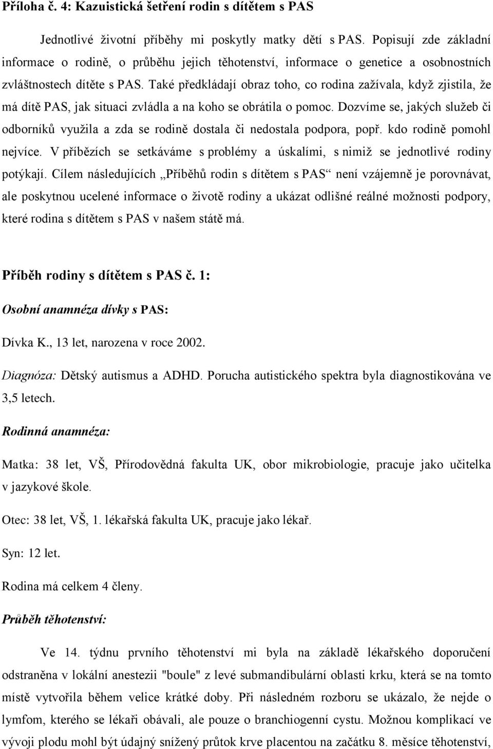 Také předkládají obraz toho, co rodina zažívala, když zjistila, že má dítě PAS, jak situaci zvládla a na koho se obrátila o pomoc.