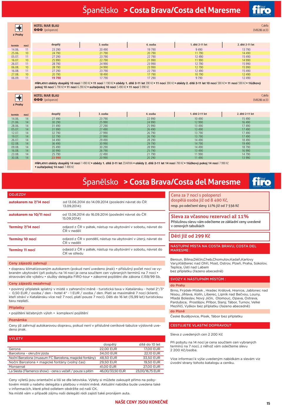 dítě 2 let 590 Kč 590 Kč 1lůžkový pokoj 5 90 Kč 6 290 Kč suita/pokoj 5 490 Kč 5 990 Kč 90 990 12 90 12 90 90 9 90 13 90 490 990 HOTEL MAR BLAU Calella EMB286 str.33.06. 05.0. 12.0. 19.0. 26.0. 4. osoba 1.