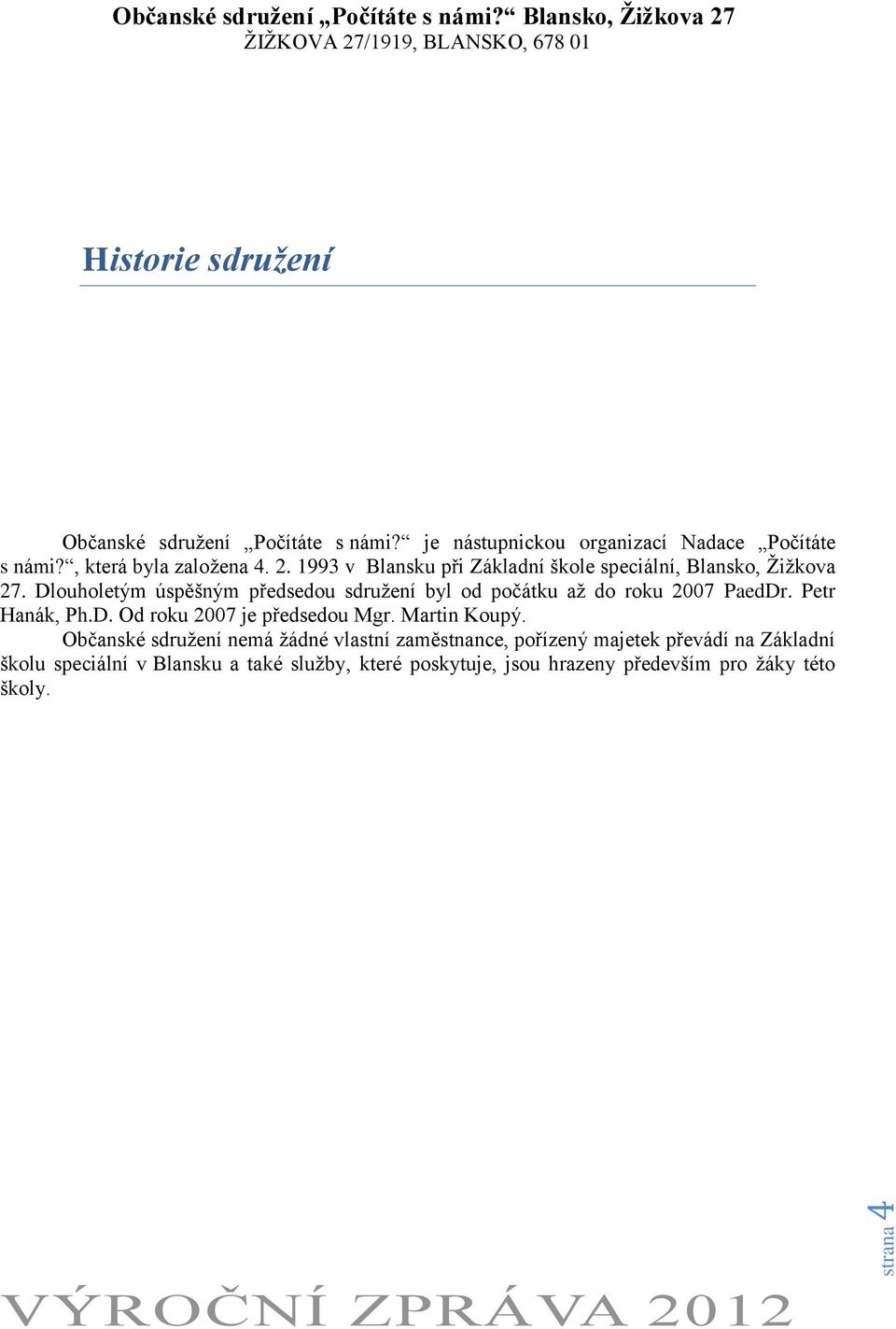 Dlouholetým úspěšným předsedou sdružení byl od počátku až do roku 2007 PaedDr. Petr Hanák, Ph.D. Od roku 2007 je předsedou Mgr.