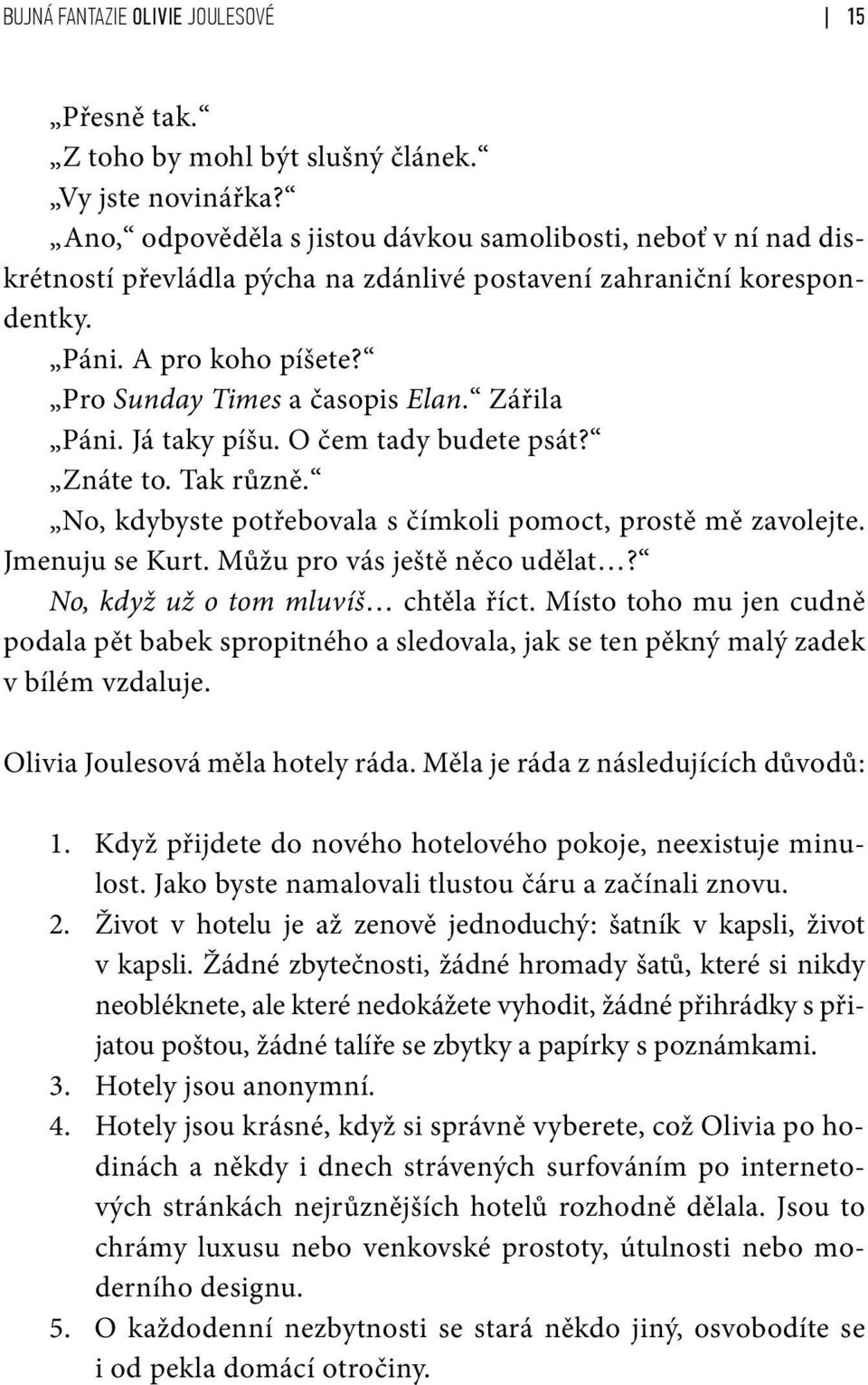 Zářila Páni. Já taky píšu. O čem tady budete psát? Znáte to. Tak různě. No, kdybyste potřebovala s čímkoli pomoct, prostě mě zavolejte. Jmenuju se Kurt. Můžu pro vás ještě něco udělat?