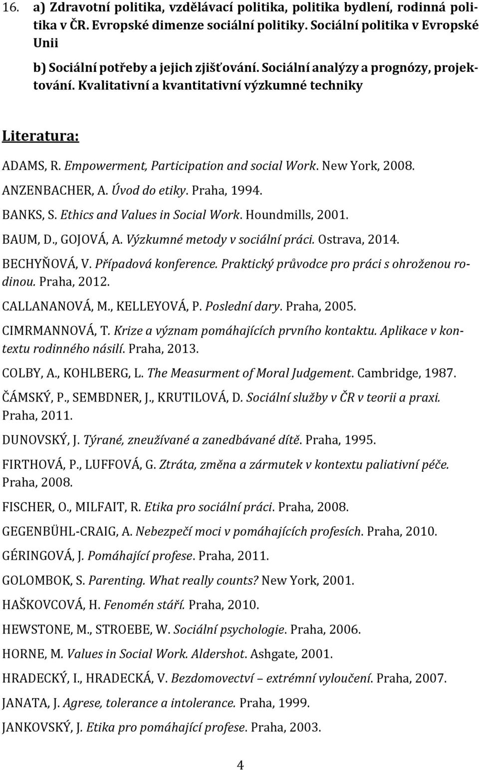 Úvod do etiky. Praha, 1994. BANKS, S. Ethics and Values in Social Work. Houndmills, 2001. BAUM, D., GOJOVÁ, A. Výzkumné metody v sociální práci. Ostrava, 2014. BECHYŇOVÁ, V. Případová konference.