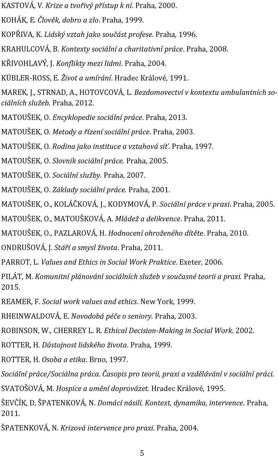 Bezdomovectví v kontextu ambulantních sociálních služeb. Praha, 2012. MATOUŠEK, O. Encyklopedie sociální práce. Praha, 2013. MATOUŠEK, O. Metody a řízení sociální práce. Praha, 2003. MATOUŠEK, O. Rodina jako instituce a vztahová síť.