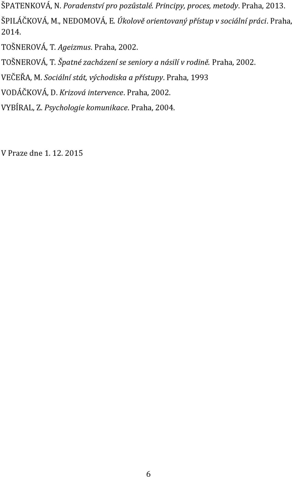 Ageizmus. Praha, 2002. TOŠNEROVÁ, T. Špatné zacházení se seniory a násilí v rodině. Praha, 2002. VEČEŘA, M.