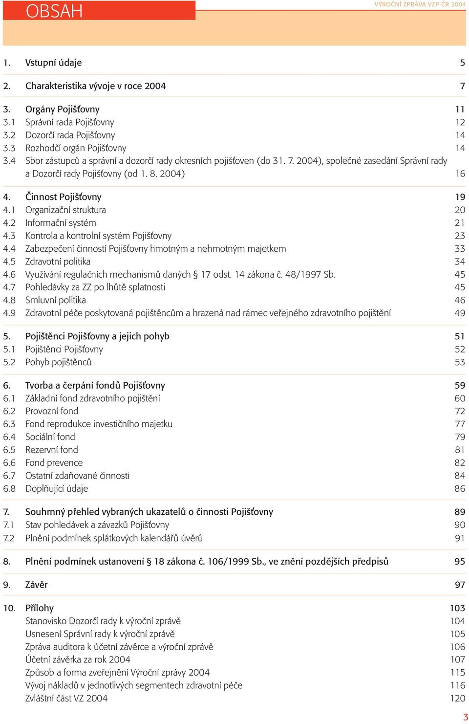 Činnost Pojiš ovny 19 4.1 Organizační struktura 20 4.2 Informační systém 21 4.3 Kontrola a kontrolní systém Pojiš ovny 23 4.4 Zabezpečení činností Pojiš ovny hmotným a nehmotným majetkem 33 4.