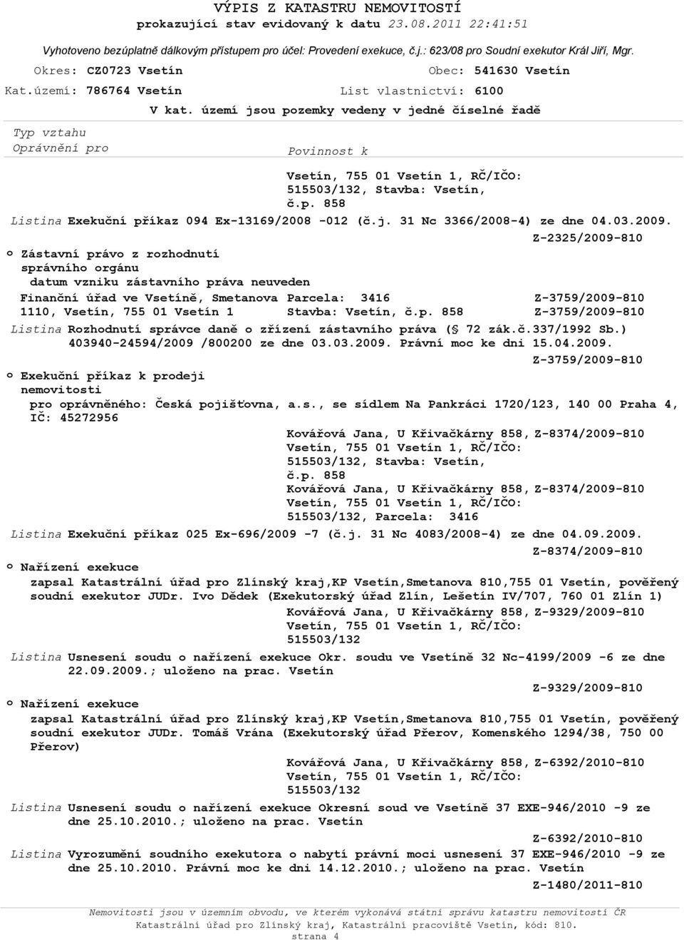 Listina Rozhodnutí správce daně o zřízení zástavního práva ( 72 zák.č.337/1992 Sb.) 403940-24594/2009 /800200 ze dne 03.03.2009. Právní moc ke dni 15.04.2009. Z-3759/2009-810 pro oprávněného: Česká pojišťovna, a.