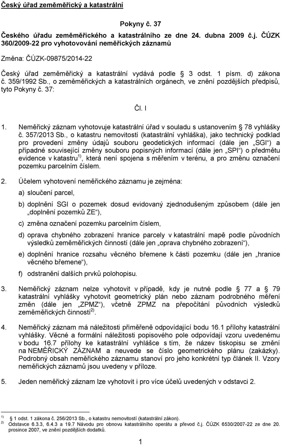 , o zeměměřických a katastrálních orgánech, ve znění pozdějších předpisů, tyto Pokyny č. 37: Čl. I 1. Neměřický záznam vyhotovuje katastrální úřad v souladu s ustanovením 78 vyhlášky č. 357/2013 Sb.