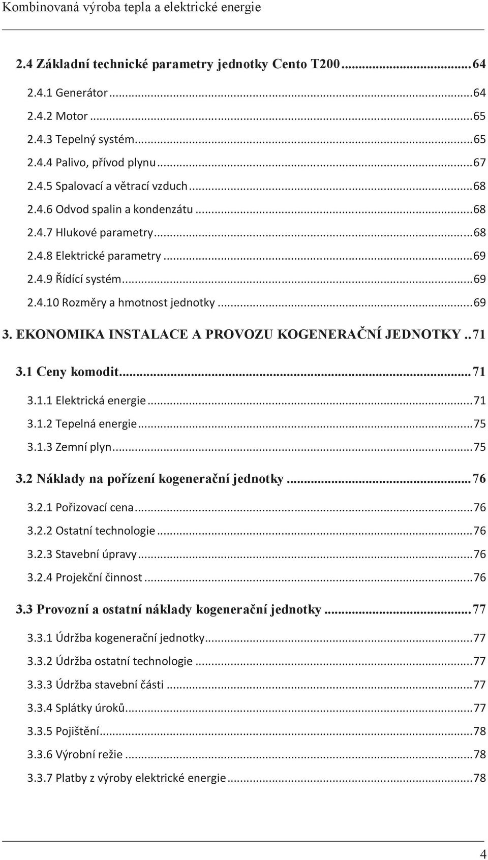 EKONOMIKA INSTALACE A PROVOZU KOGENERAČNÍ JEDNOTKY.. 71 3.1 Ceny komodit... 71 3.1.1 Elektrická energie... 71 3.1.2 Tepelná energie... 75 3.1.3 Zemní plyn... 75 3.2 Náklady na pořízení kogenerační jednotky.