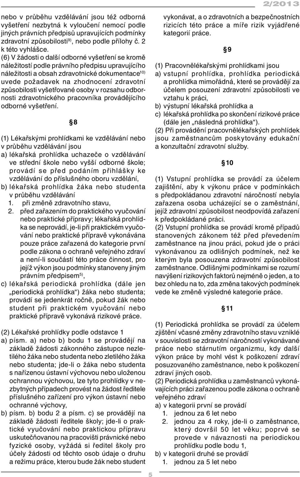 (6) V žádosti o další odborné vyšetření se kromě náležitostí podle právního předpisu upravujícího náležitosti a obsah zdravotnické dokumentace 10) uvede požadavek na zhodnocení zdravotní způsobilosti