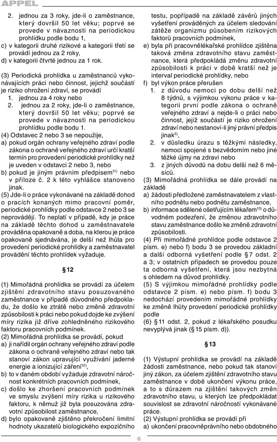 jednou za 4 roky nebo 2. jednou za 2 roky, jde-li o zaměstnance, který dovršil 50 let věku; poprvé se provede v návaznosti na periodickou prohlídku podle bodu 1.