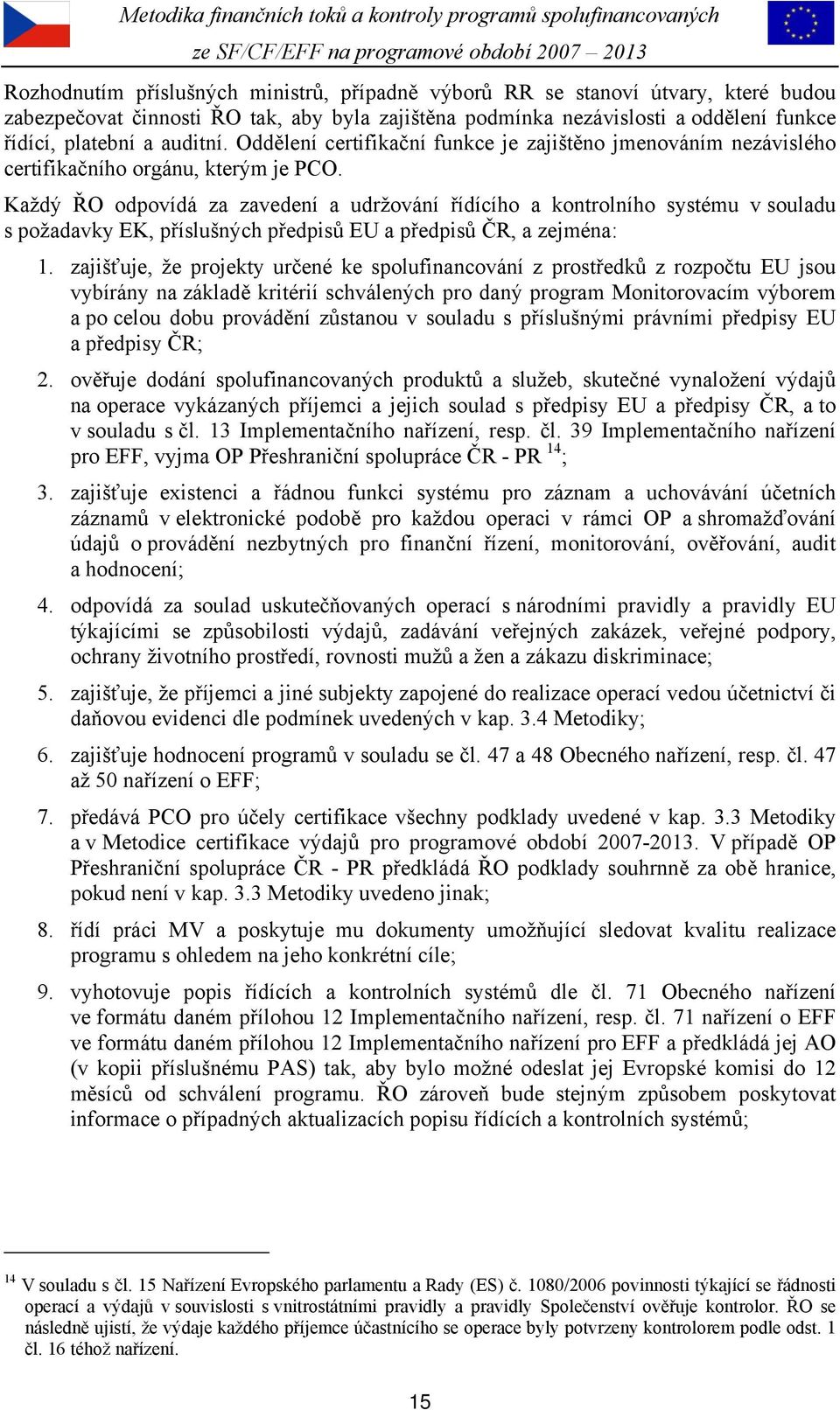 Každý ŘO odpovídá za zavedení a udržování řídícího a kontrolního systému v souladu s požadavky EK, příslušných předpisů EU a předpisů ČR, a zejména: 1.